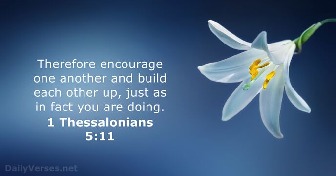 Therefore encourage one another and build each other up, just as in… 1 Thessalonians 5:11